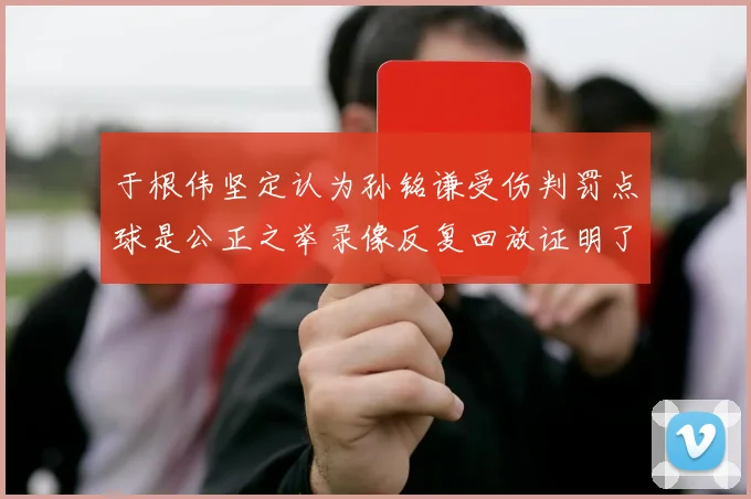 于根伟坚定认为孙铭谦受伤判罚点球是公正之举录像反复回放证明了这一点