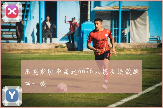尼克斯胜率高达6676人能否逆袭扳回一城